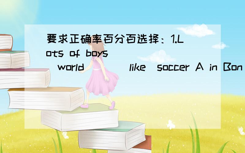 要求正确率百分百选择：1.Lots of boys ___world___(like)soccer A in Bon C in the D on the2,Is the film