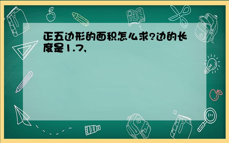 正五边形的面积怎么求?边的长度是1.7,