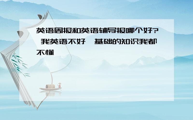 英语周报和英语辅导报哪个好? 我英语不好,基础的知识我都不懂