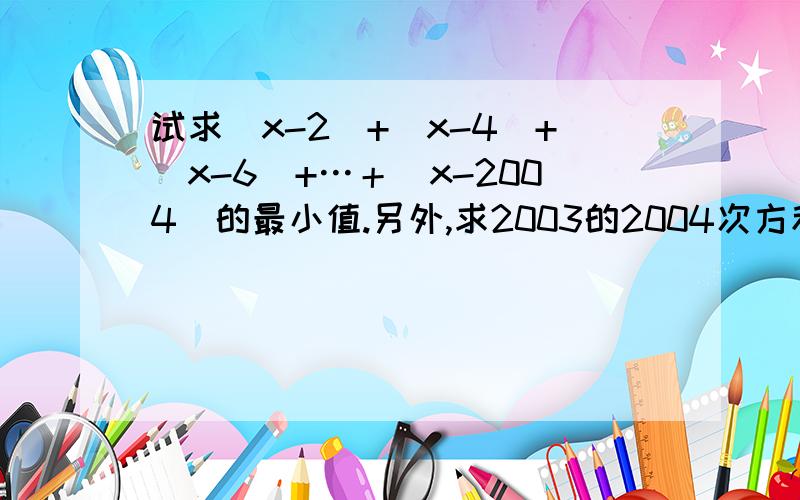 试求|x-2|+|x-4|+|x-6|+…＋|x-2004|的最小值.另外,求2003的2004次方和2004的2003次方谁大?