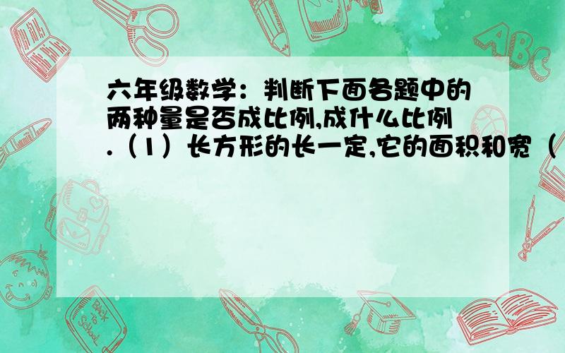 六年级数学：判断下面各题中的两种量是否成比例,成什么比例.（1）长方形的长一定,它的面积和宽（         ）（2）比例尺一定,实际距离和图上距离（         ）（3）数a（a不为0）与它的倒数