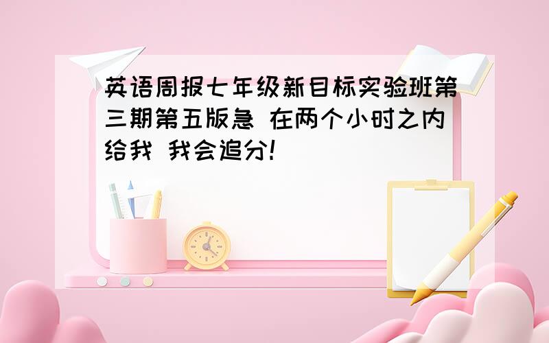 英语周报七年级新目标实验班第三期第五版急 在两个小时之内给我 我会追分！