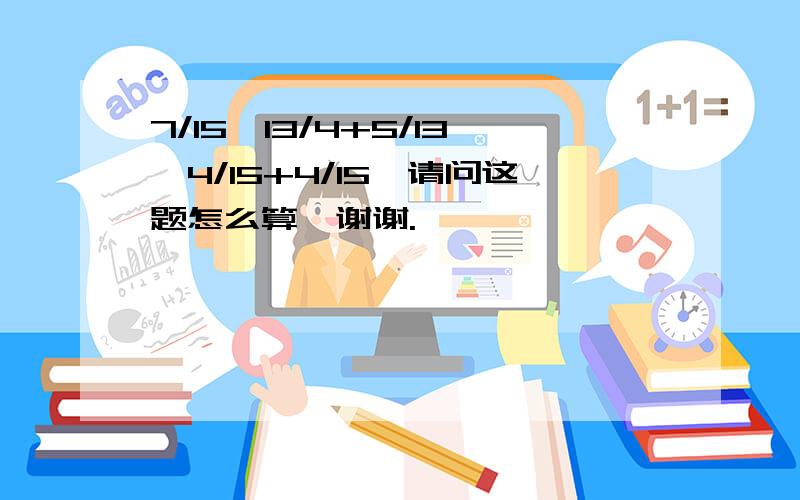 7/15÷13/4+5/13×4/15+4/15,请问这题怎么算,谢谢.