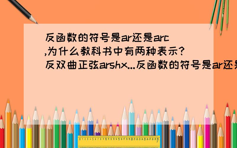 反函数的符号是ar还是arc,为什么教科书中有两种表示?反双曲正弦arshx...反函数的符号是ar还是arc,为什么教科书中有两种表示?反双曲正弦arshx,反正弦函数arcsinxar是只用在双曲函数的反函数上？