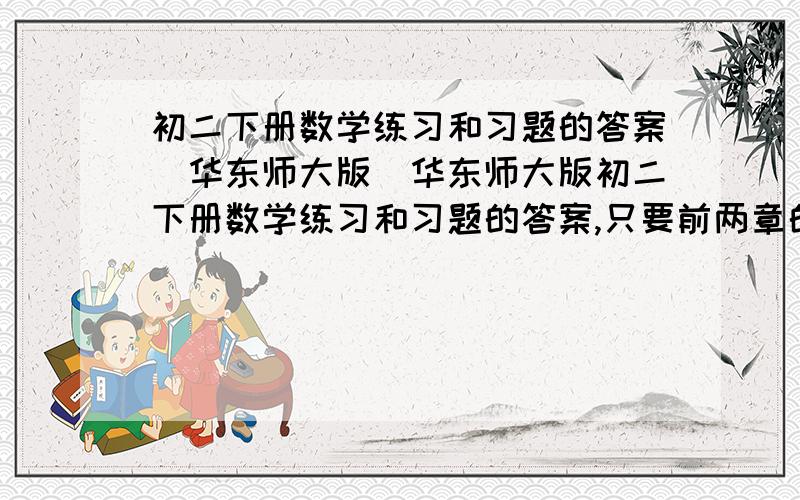 初二下册数学练习和习题的答案(华东师大版)华东师大版初二下册数学练习和习题的答案,只要前两章的