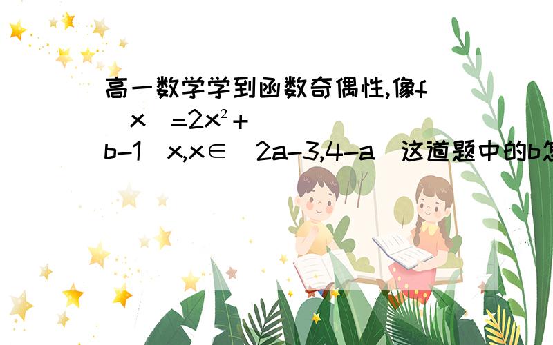 高一数学学到函数奇偶性,像f(x)=2x²+（b-1）x,x∈[2a-3,4-a]这道题中的b怎么求?