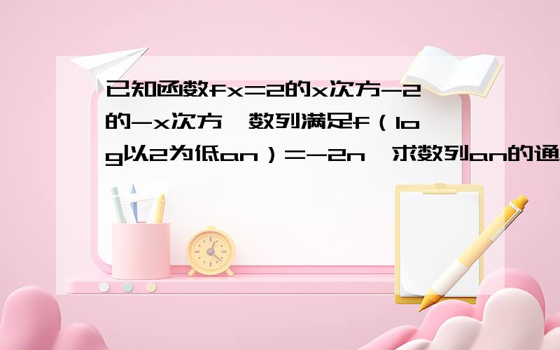 已知函数fx=2的x次方-2的-x次方,数列满足f（log以2为低an）=-2n,求数列an的通项公式