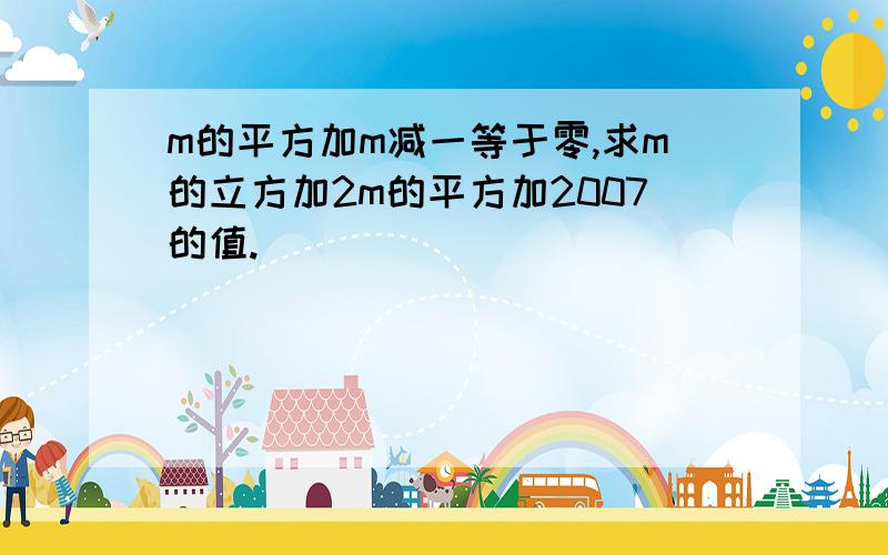 m的平方加m减一等于零,求m的立方加2m的平方加2007的值.