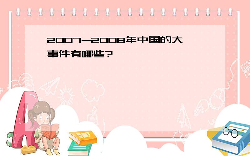 2007-2008年中国的大事件有哪些?