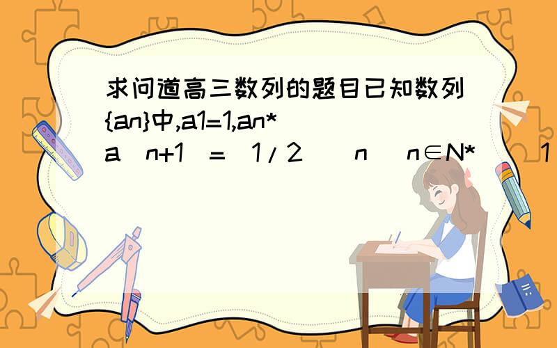 求问道高三数列的题目已知数列{an}中,a1=1,an*a(n+1)=(1/2)^n (n∈N*) （1）求证数列{a2n}与{a(2n+1)}都是等比数列.（2）求数列{an}前2n的和T2n（3）若数列{an}前2n的和为T2n,不等式64T2n*a2n≤3(1-ka2n)对n∈N*
