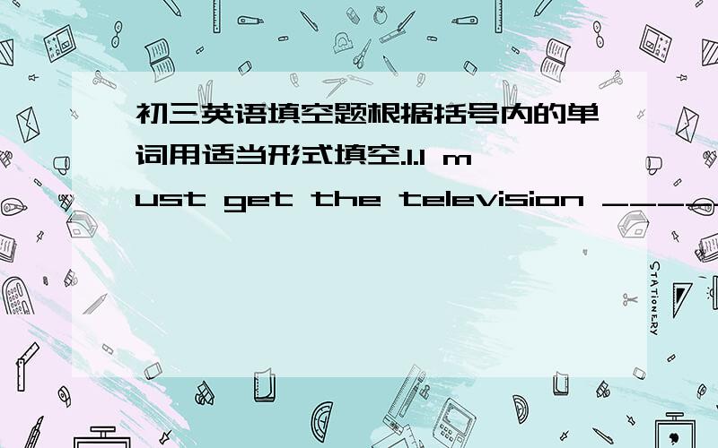 初三英语填空题根据括号内的单词用适当形式填空.1.I must get the television _____ (mend).It must _____ (mend) right away.2.Here is the_____ (find) of the survey about the students' part ---- time jobs.3.I think that _____(watch) En