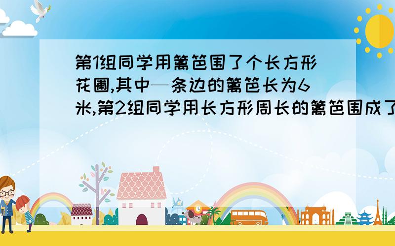 第1组同学用篱笆围了个长方形花圃,其中—条边的篱笆长为6米,第2组同学用长方形周长的篱笆围成了—个面积为49平方米的正方形花圃.问正方形的篱笆周长是多少米长方形的面积与正方形的