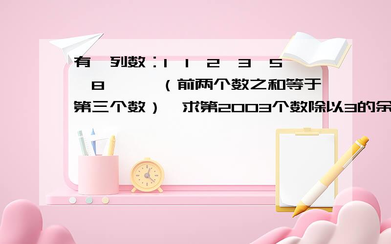 有一列数：1、1、2、3、5、8、……（前两个数之和等于第三个数）,求第2003个数除以3的余数说出具体的过程