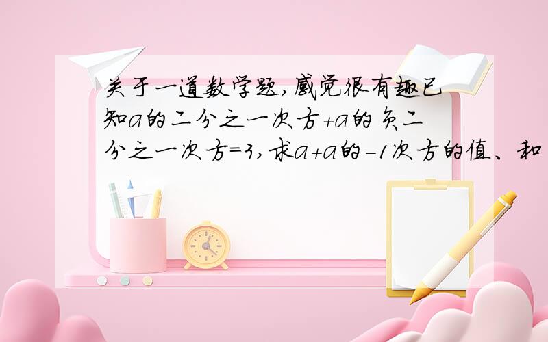 关于一道数学题,感觉很有趣已知a的二分之一次方＋a的负二分之一次方＝3,求a＋a的－1次方的值、和 a²＋a的－2次方的值