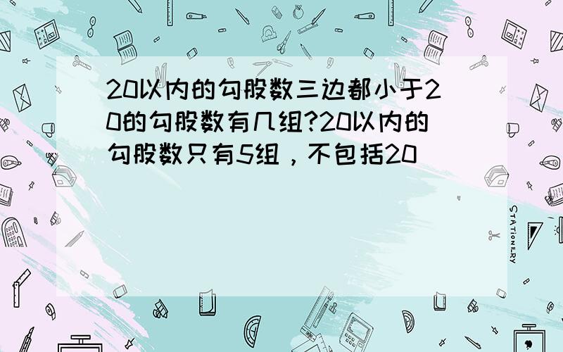 20以内的勾股数三边都小于20的勾股数有几组?20以内的勾股数只有5组，不包括20