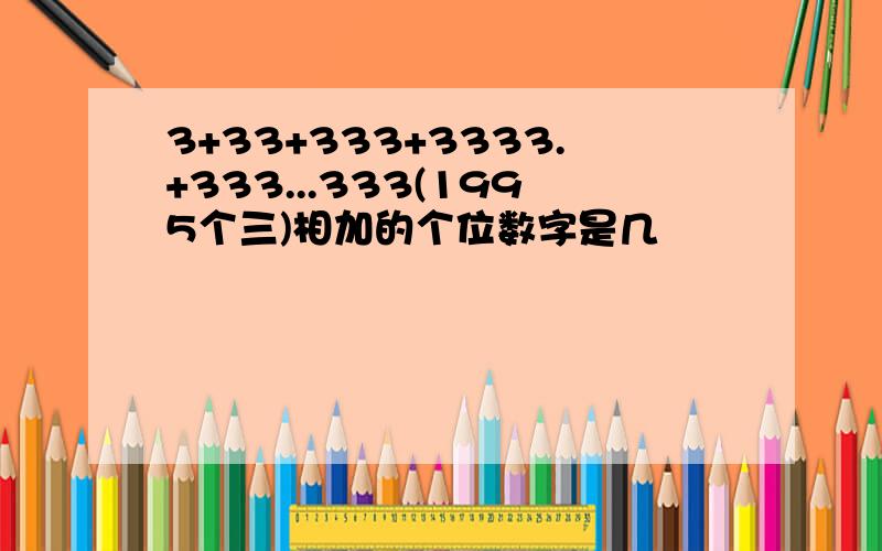 3+33+333+3333.+333...333(1995个三)相加的个位数字是几