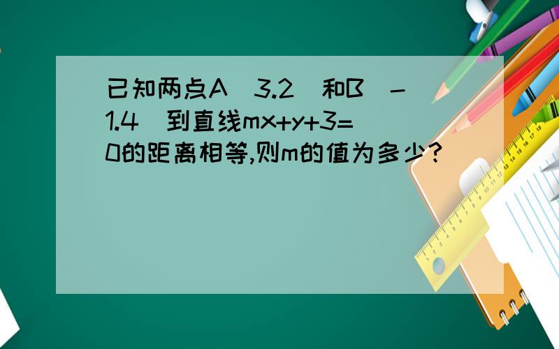 已知两点A(3.2)和B(-1.4)到直线mx+y+3=0的距离相等,则m的值为多少?