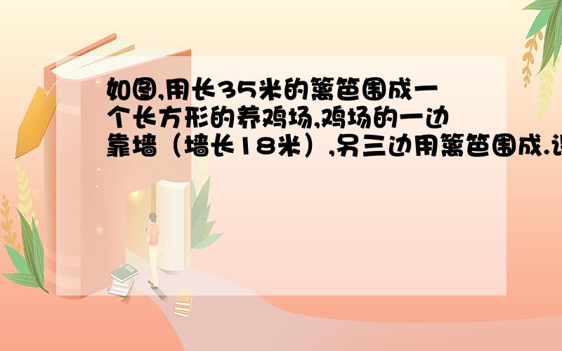 如图,用长35米的篱笆围成一个长方形的养鸡场,鸡场的一边靠墙（墙长18米）,另三边用篱笆围成.设养鸡场AB为x米,面积为y平方米.（1）求y与x函数关系；（2）求x的取值范围；（3）当养鸡场宽