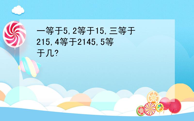 一等于5,2等于15,三等于215,4等于2145,5等于几?