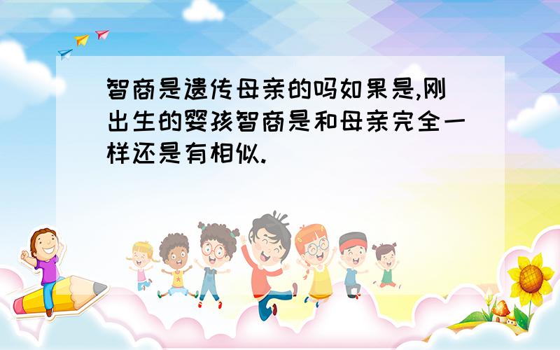 智商是遗传母亲的吗如果是,刚出生的婴孩智商是和母亲完全一样还是有相似.