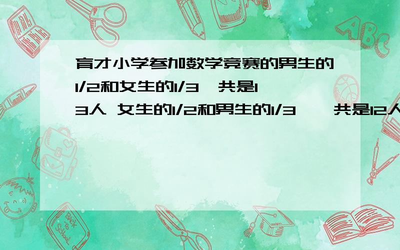 育才小学参加数学竞赛的男生的1/2和女生的1/3一共是13人 女生的1/2和男生的1/3一一共是12人 那么男生有多少人