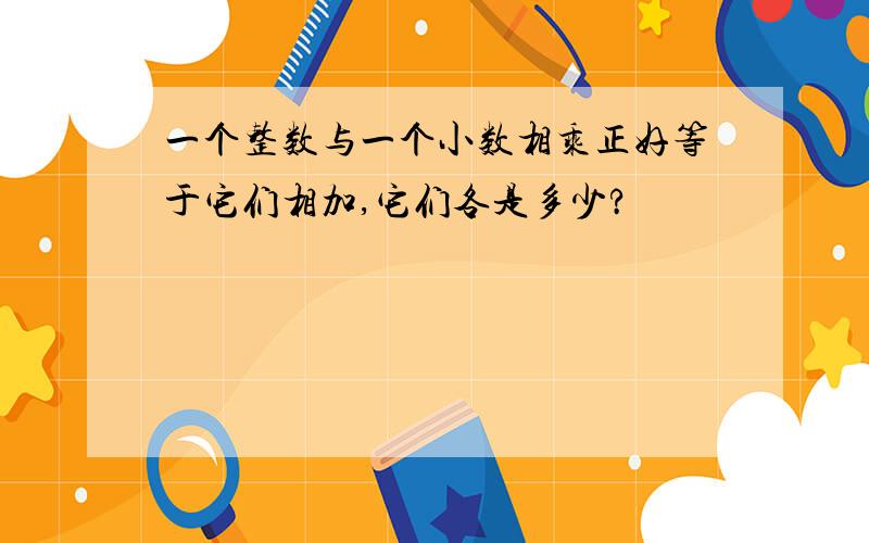 一个整数与一个小数相乘正好等于它们相加,它们各是多少?