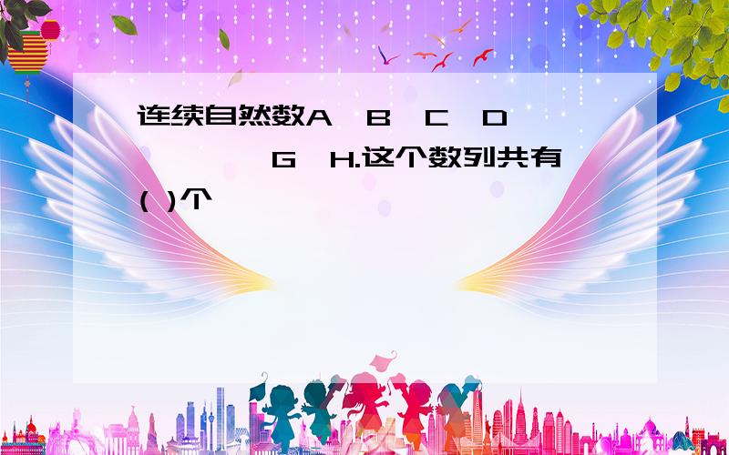 连续自然数A,B,C,D``````G,H.这个数列共有( )个,