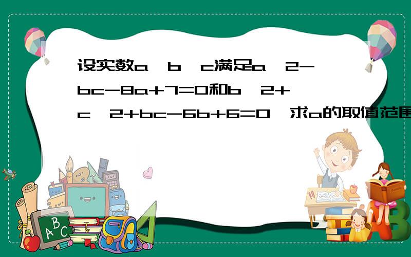 设实数a,b,c满足a^2-bc-8a+7=0和b^2+c^2+bc-6b+6=0,求a的取值范围?初三数学