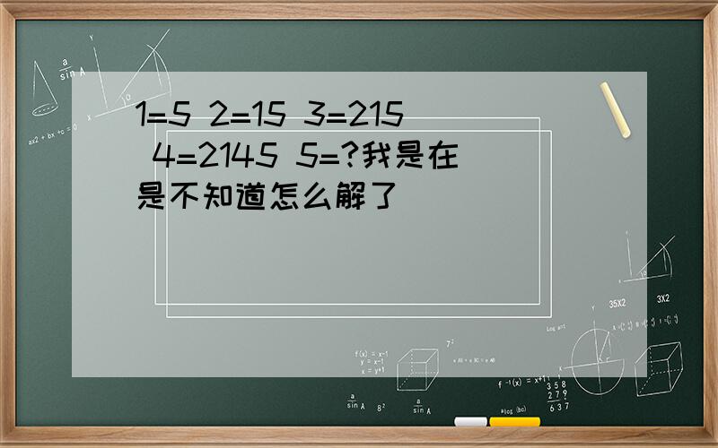 1=5 2=15 3=215 4=2145 5=?我是在是不知道怎么解了