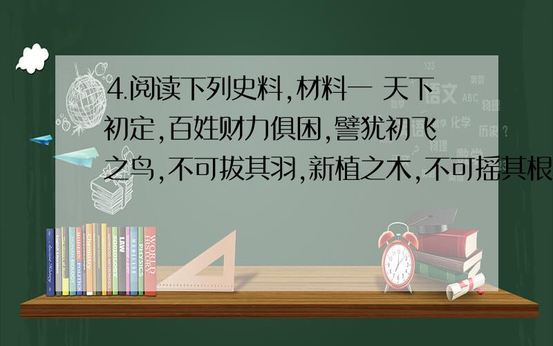 ⒋阅读下列史料,材料一 天下初定,百姓财力俱困,譬犹初飞之鸟,不可拔其羽,新植之木,不可摇其根,要在安养生息之.———明太祖材料二 明太祖本人生活比较朴素.有个官吏说某地出产一种花