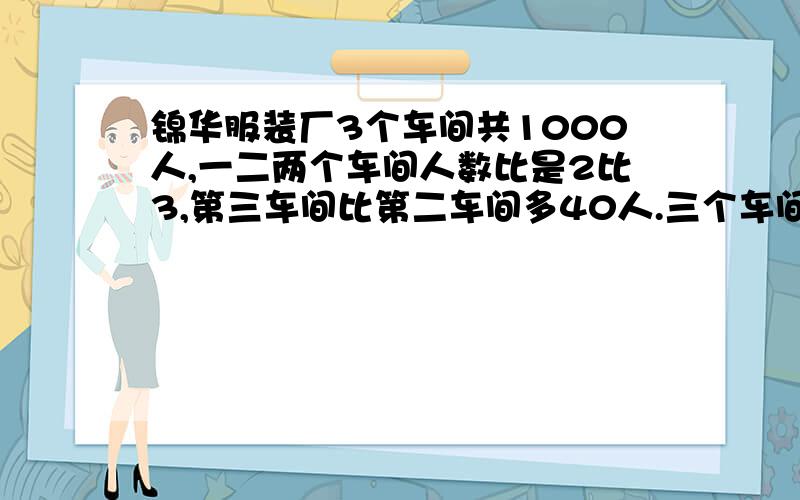 锦华服装厂3个车间共1000人,一二两个车间人数比是2比3,第三车间比第二车间多40人.三个车间各多少人?