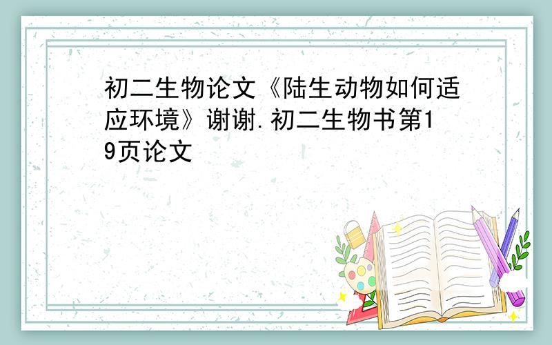 初二生物论文《陆生动物如何适应环境》谢谢.初二生物书第19页论文