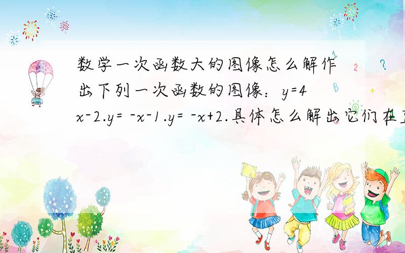 数学一次函数大的图像怎么解作出下列一次函数的图像：y=4x-2.y= -x-1.y= -x+2.具体怎么解出它们在直角坐标系上的对应点