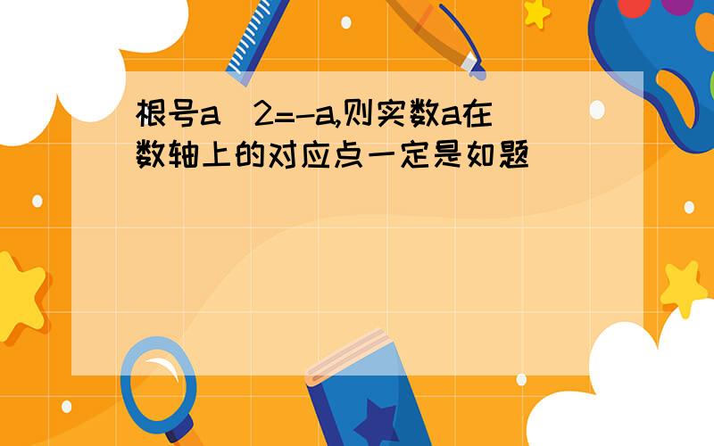 根号a^2=-a,则实数a在数轴上的对应点一定是如题