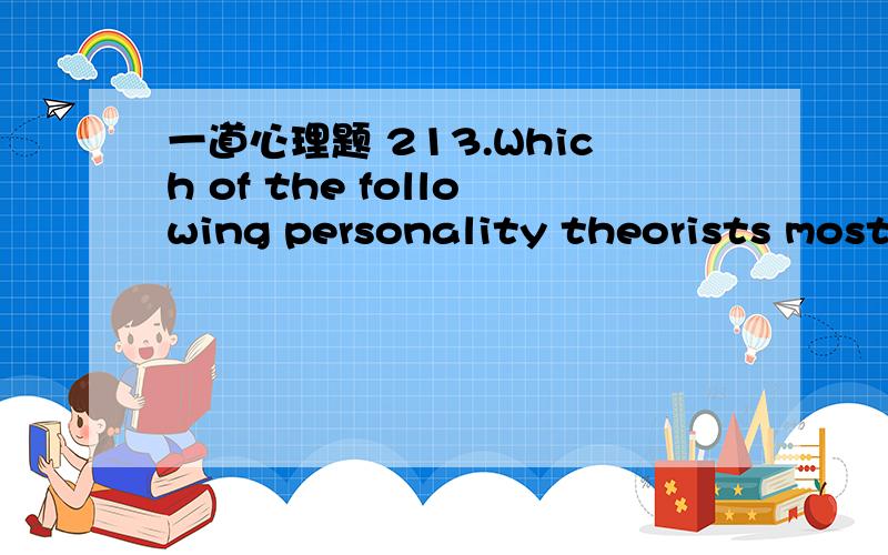 一道心理题 213.Which of the following personality theorists most strongly argued that behavior is largely determined by forces beyond the individual's personal choice and control?a.rollo may,b.kurt lewin,c.sigmund freud,d.abraham maslow,e.carl r