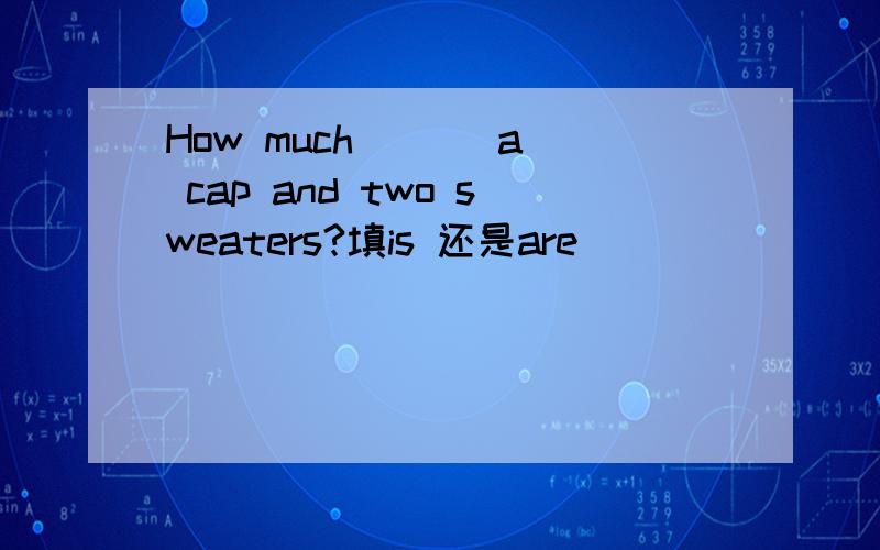 How much ( ) a cap and two sweaters?填is 还是are