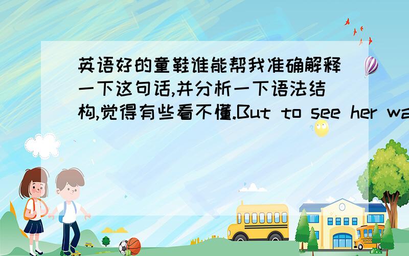 英语好的童鞋谁能帮我准确解释一下这句话,并分析一下语法结构,觉得有些看不懂.But to see her was to love her, love but her, and love her forever.谢谢!