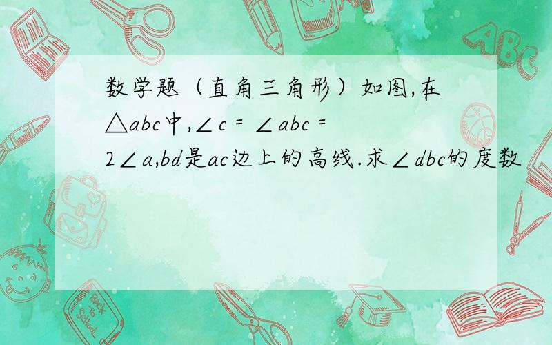 数学题（直角三角形）如图,在△abc中,∠c＝∠abc＝2∠a,bd是ac边上的高线.求∠dbc的度数