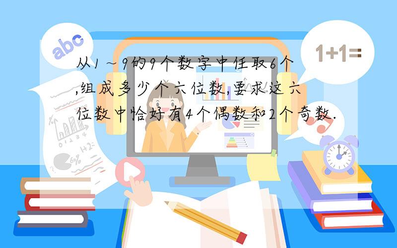 从1～9的9个数字中任取6个,组成多少个六位数,要求这六位数中恰好有4个偶数和2个奇数.