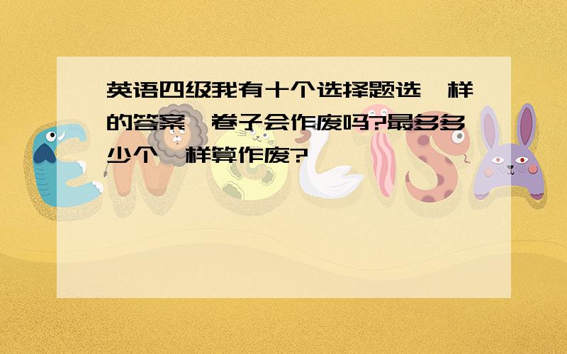 英语四级我有十个选择题选一样的答案,卷子会作废吗?最多多少个一样算作废?