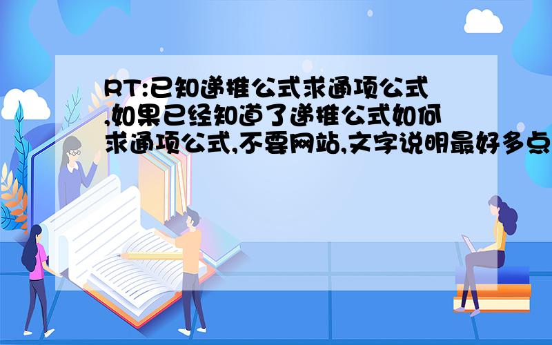 RT:已知递推公式求通项公式,如果已经知道了递推公式如何求通项公式,不要网站,文字说明最好多点,