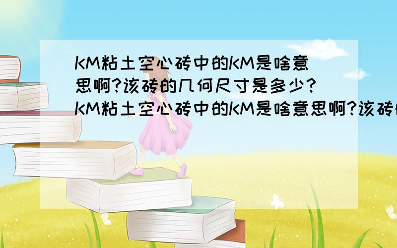 KM粘土空心砖中的KM是啥意思啊?该砖的几何尺寸是多少?KM粘土空心砖中的KM是啥意思啊?该砖的几何尺寸是多少?该砖的制造工艺及其价格?请各路高手给予详解.