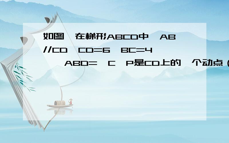 如图,在梯形ABCD中,AB//CD,CD=6,BC=4,∠ABD=∠C,P是CD上的一个动点（P不与点C、点D重合）,且满足条件：∠BPE=∠C,交BD于E（1）求证三角形BCP相似于三角形PDE（2）如果CP=x,BE=y,求x与y之间的函数解析式