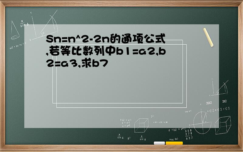 Sn=n^2-2n的通项公式,若等比数列中b1=a2,b2=a3,求b7