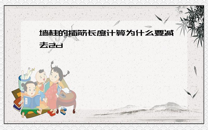 墙柱的插筋长度计算为什么要减去2d