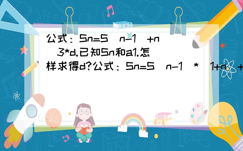 公式：Sn=S(n-1)+n^3*d.已知Sn和a1.怎样求得d?公式：Sn=S(n-1)*(1+n)+n^3*d