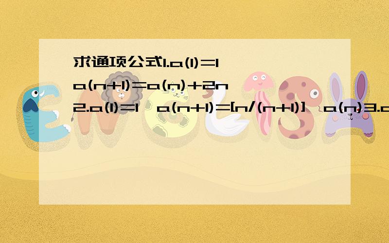 求通项公式1.a(1)=1,a(n+1)=a(n)+2n2.a(1)=1,a(n+1)=[n/(n+1)]*a(n)3.a(1)=1,a(n+1)=[(1/2)*a(n)]+1（n全∈N*）最好写上为什么这样做,