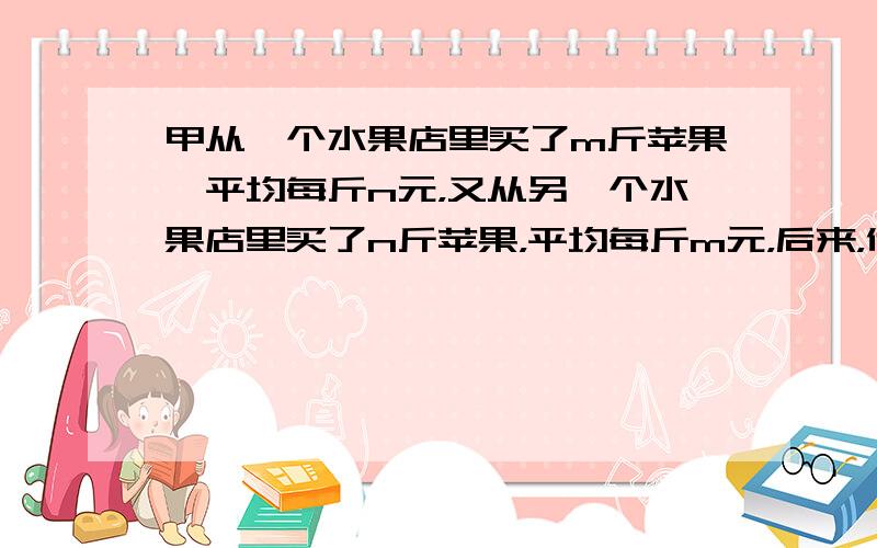 甲从一个水果店里买了m斤苹果,平均每斤n元，又从另一个水果店里买了n斤苹果，平均每斤m元，后来，他又以每斤m+n/2元的价格全部卖给了乙，问甲在这次买卖中寔盈还是亏？（m不等于n）