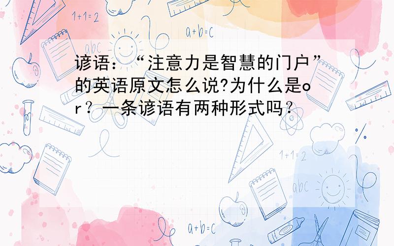 谚语：“注意力是智慧的门户”的英语原文怎么说?为什么是or？一条谚语有两种形式吗？