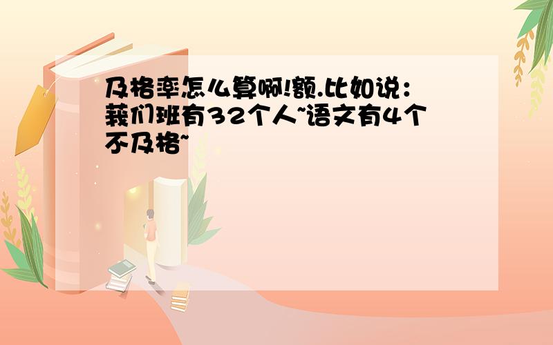 及格率怎么算啊!额.比如说：莪们班有32个人~语文有4个不及格~